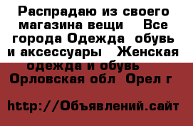 Распрадаю из своего магазина вещи  - Все города Одежда, обувь и аксессуары » Женская одежда и обувь   . Орловская обл.,Орел г.